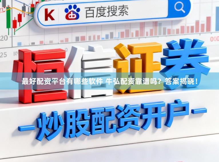 最好配资平台有哪些软件 牛弘配资靠谱吗？答案揭晓！