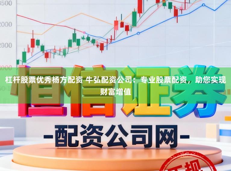 杠杆股票优秀杨方配资 牛弘配资公司：专业股票配资，助您实现财富增值