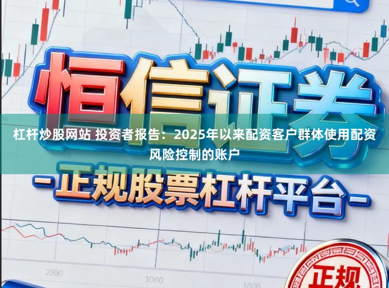 杠杆炒股网站 投资者报告：2025年以来配资客户群体使用配资风险控制的账户