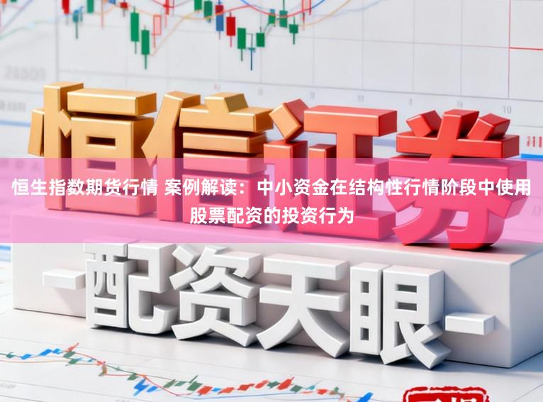 恒生指数期货行情 案例解读：中小资金在结构性行情阶段中使用股票配资的投资行为