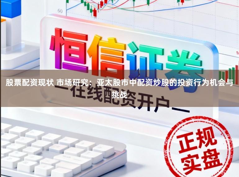 股票配资现状 市场研究：亚太股市中配资炒股的投资行为机会与挑战