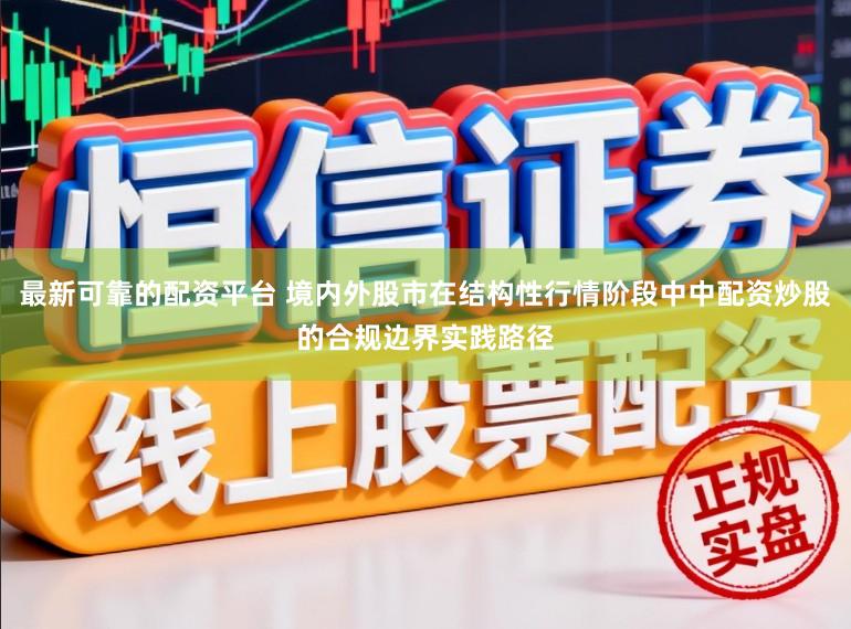 最新可靠的配资平台 境内外股市在结构性行情阶段中中配资炒股的合规边界实践路径