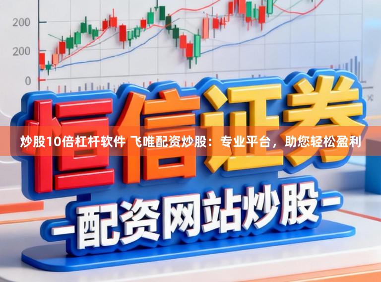 炒股10倍杠杆软件 飞唯配资炒股：专业平台，助您轻松盈利