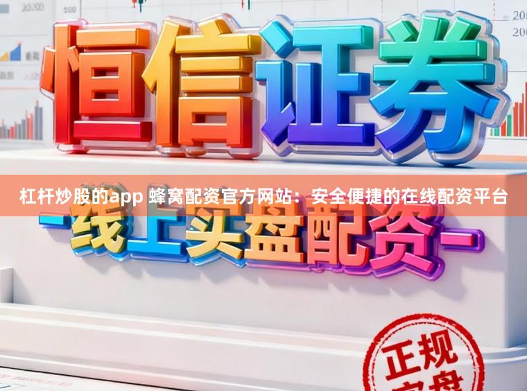 杠杆炒股的app 蜂窝配资官方网站：安全便捷的在线配资平台