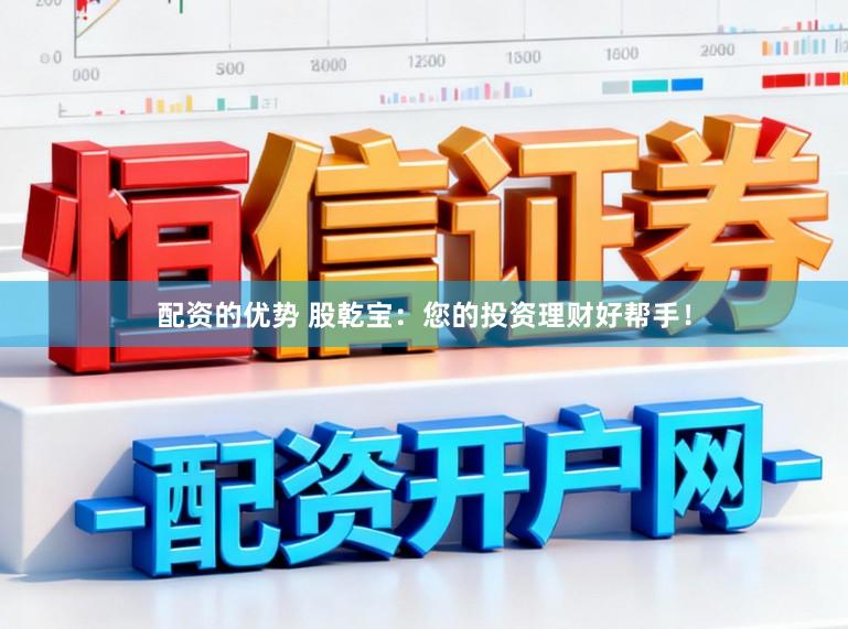 配资的优势 股乾宝：您的投资理财好帮手！