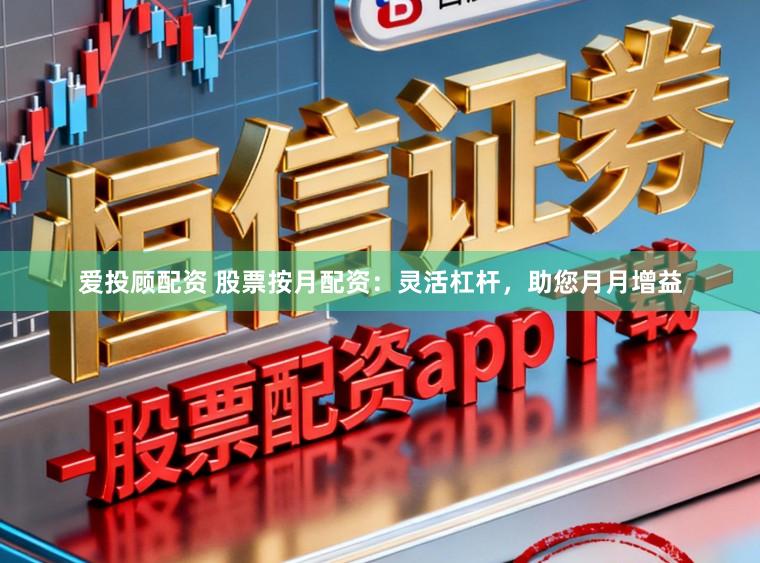 爱投顾配资 股票按月配资：灵活杠杆，助您月月增益