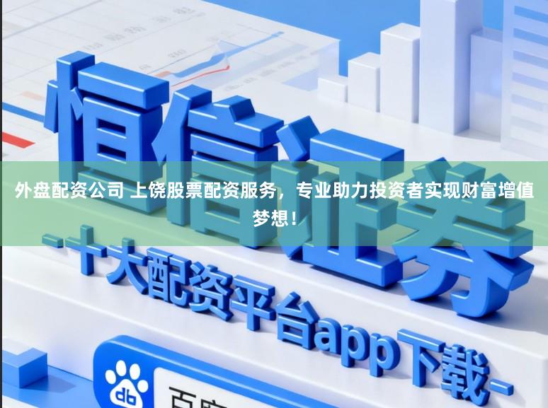 外盘配资公司 上饶股票配资服务，专业助力投资者实现财富增值梦想！