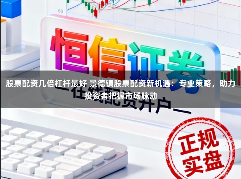 股票配资几倍杠杆最好 景德镇股票配资新机遇：专业策略，助力投资者把握市场脉动