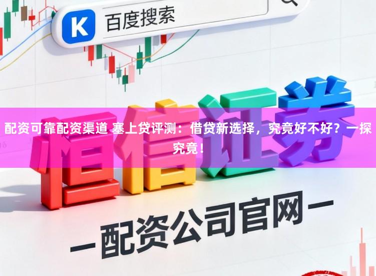 配资可靠配资渠道 塞上贷评测：借贷新选择，究竟好不好？一探究竟！