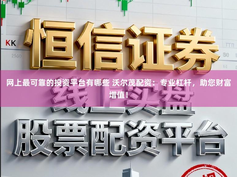 网上最可靠的投资平台有哪些 沃尔茂配资：专业杠杆，助您财富增值！