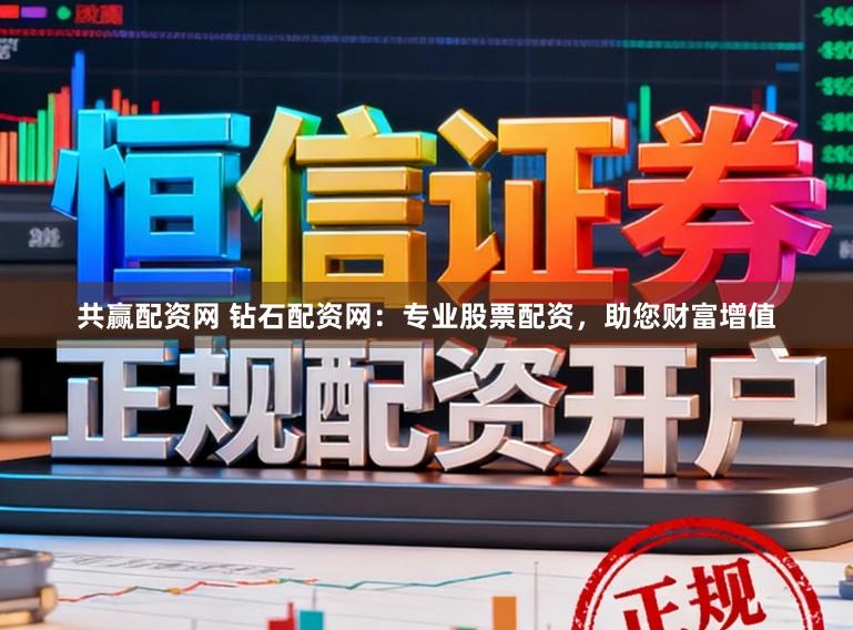 共赢配资网 钻石配资网：专业股票配资，助您财富增值