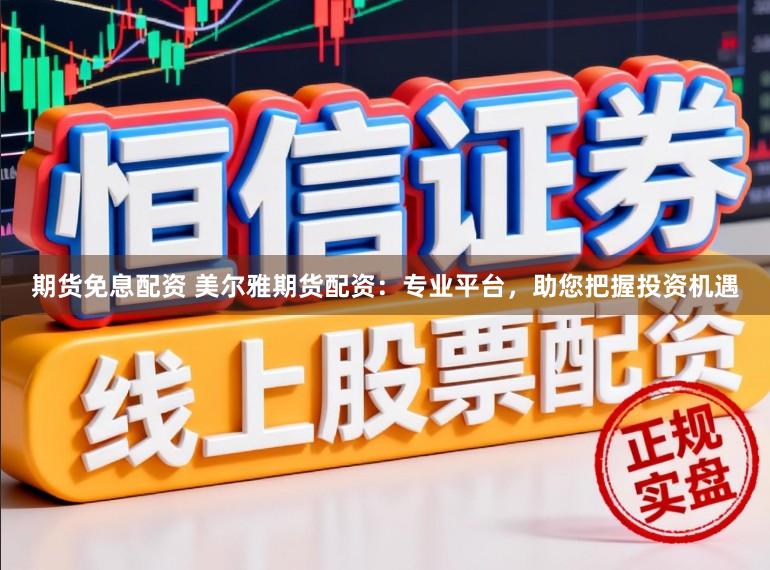 期货免息配资 美尔雅期货配资：专业平台，助您把握投资机遇
