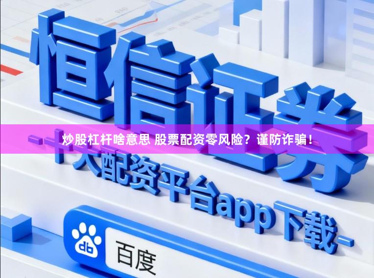 炒股杠杆啥意思 股票配资零风险？谨防诈骗！
