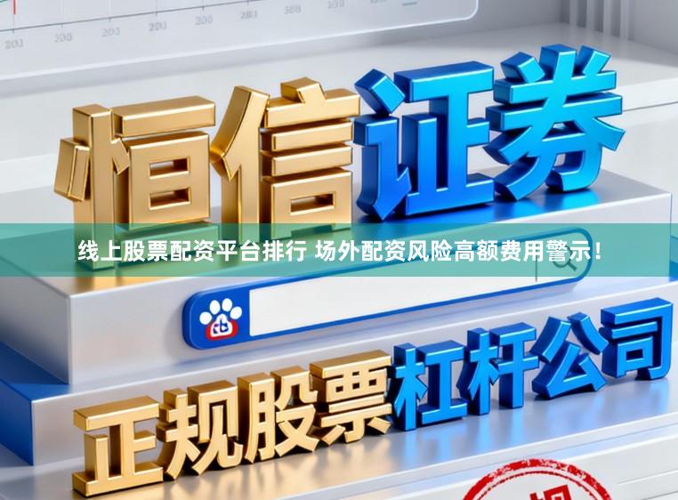 线上股票配资平台排行 场外配资风险高额费用警示！