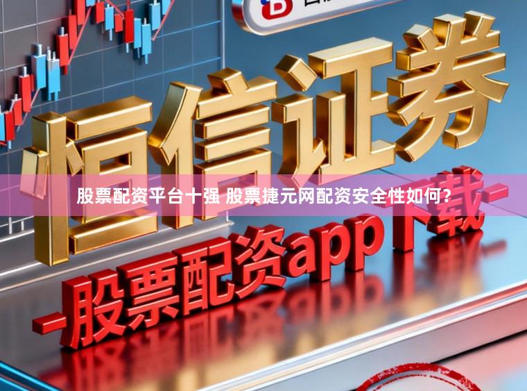 股票配资平台十强 股票捷元网配资安全性如何？