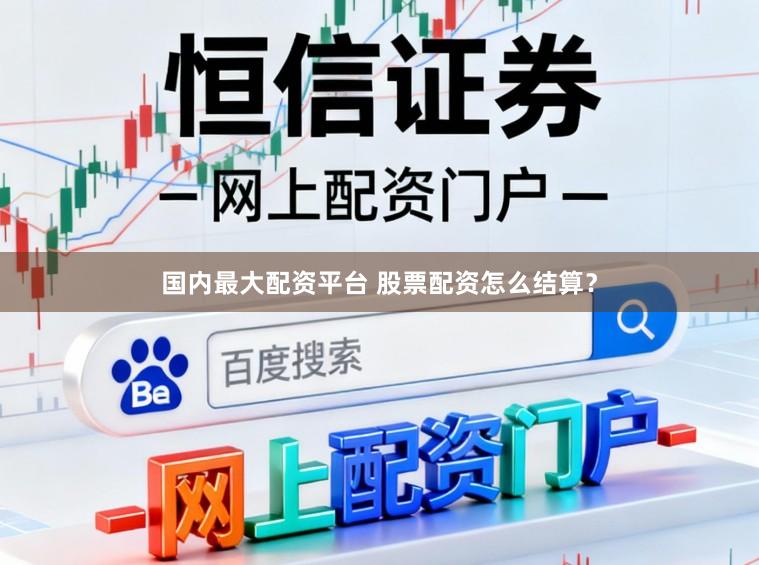 国内最大配资平台 股票配资怎么结算？
