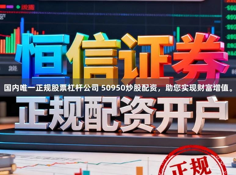 国内唯一正规股票杠杆公司 50950炒股配资，助您实现财富增值。
