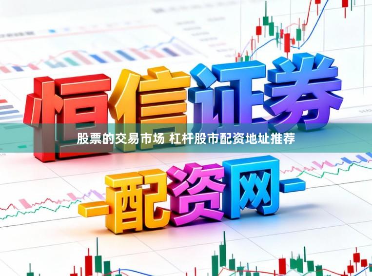 股票的交易市场 杠杆股市配资地址推荐