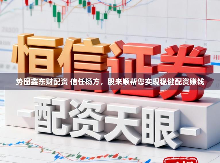 势图鑫东财配资 信任杨方，股来顺帮您实现稳健配资赚钱