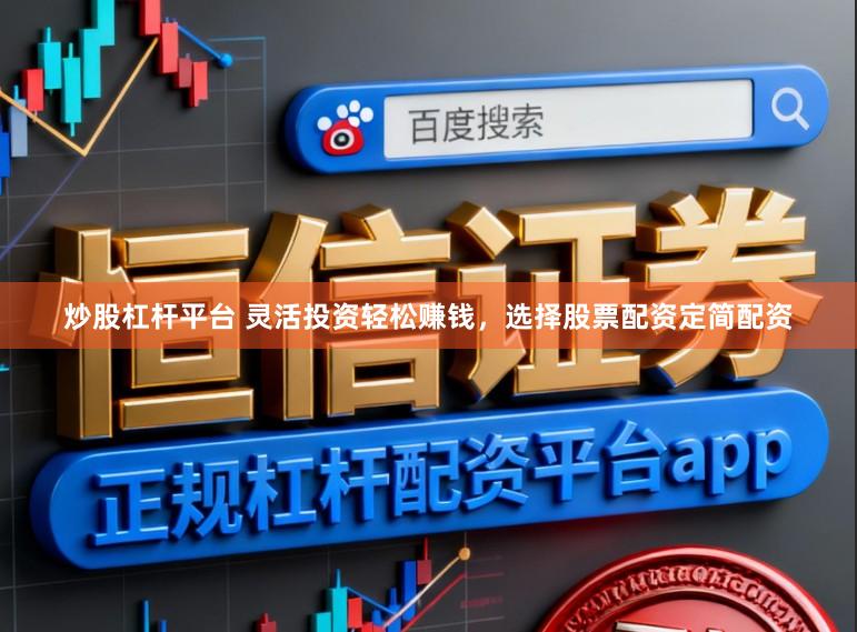 炒股杠杆平台 灵活投资轻松赚钱，选择股票配资定简配资