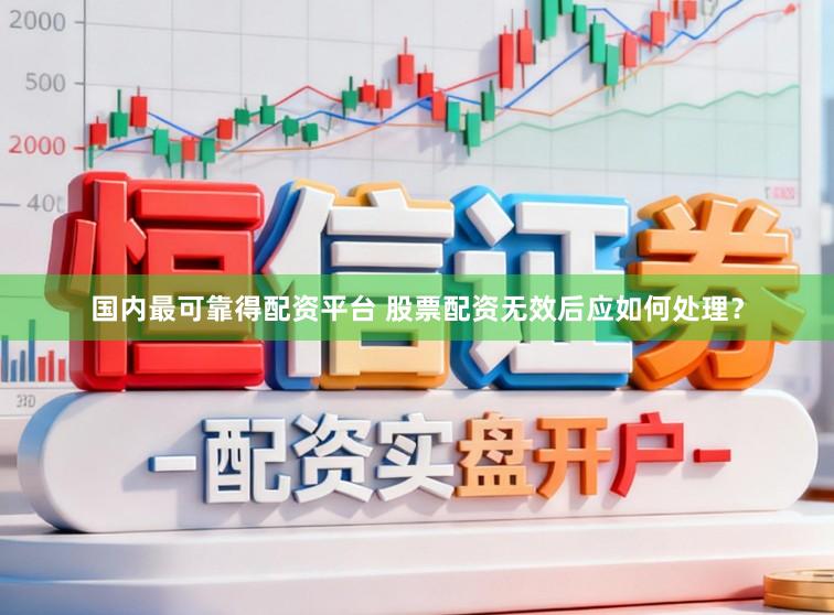 国内最可靠得配资平台 股票配资无效后应如何处理？