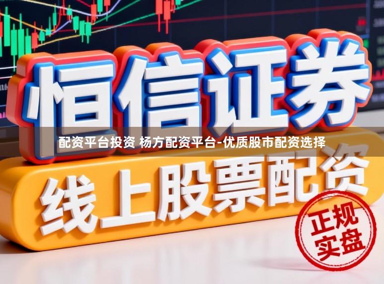 配资平台投资 杨方配资平台-优质股市配资选择