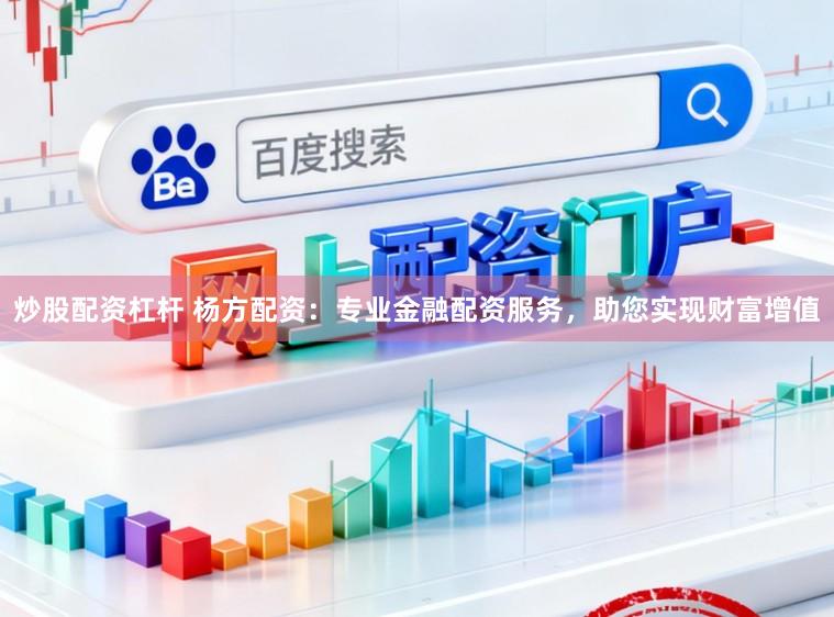 炒股配资杠杆 杨方配资：专业金融配资服务，助您实现财富增值