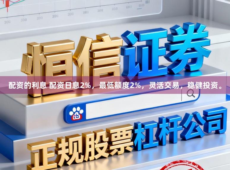 配资的利息 配资日息2%，最低额度2%，灵活交易，稳健投资。