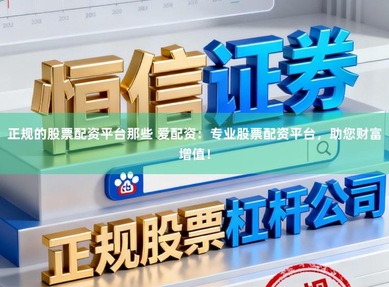 正规的股票配资平台那些 爱配资：专业股票配资平台，助您财富增值！