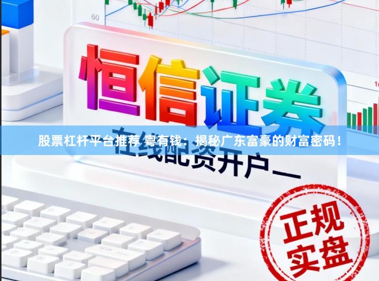 股票杠杆平台推荐 粤有钱：揭秘广东富豪的财富密码！