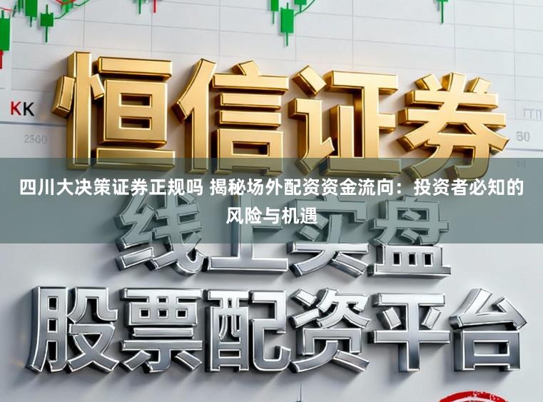 四川大决策证券正规吗 揭秘场外配资资金流向：投资者必知的风险与机遇