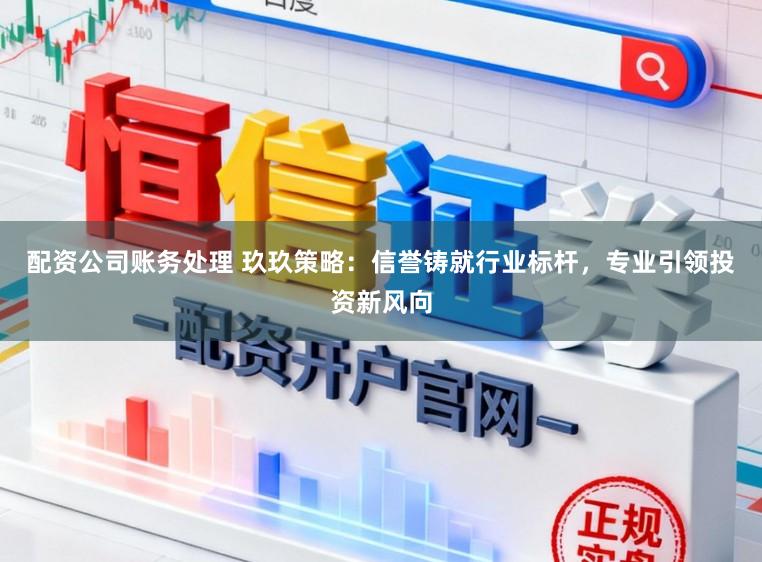 配资公司账务处理 玖玖策略：信誉铸就行业标杆，专业引领投资新风向