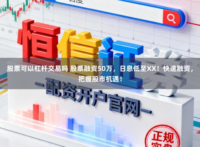 股票可以杠杆交易吗 股票融资50万，日息低至XX！快速融资，把握股市机遇！