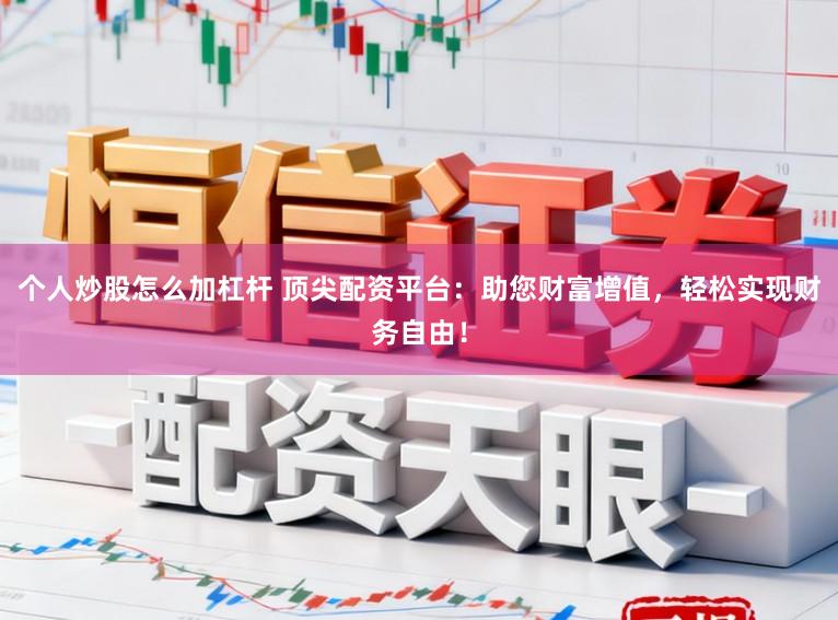个人炒股怎么加杠杆 顶尖配资平台：助您财富增值，轻松实现财务自由！
