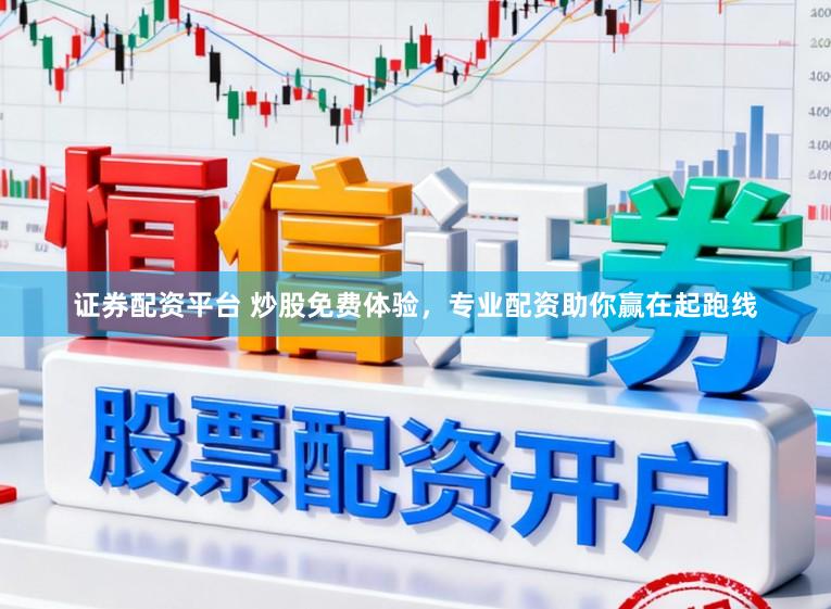 证券配资平台 炒股免费体验，专业配资助你赢在起跑线