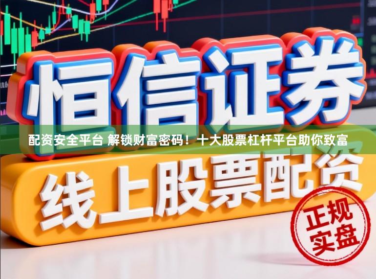 配资安全平台 解锁财富密码！十大股票杠杆平台助你致富