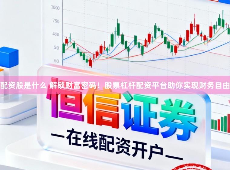配资股是什么 解锁财富密码！股票杠杆配资平台助你实现财务自由