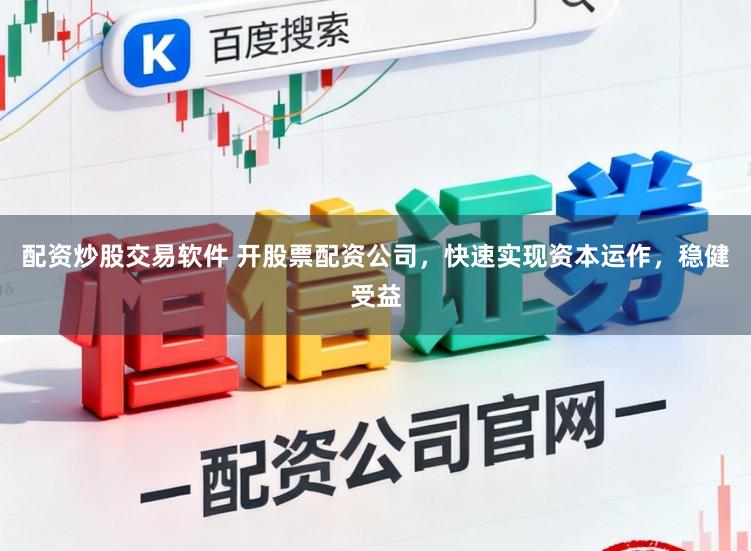 配资炒股交易软件 开股票配资公司，快速实现资本运作，稳健受益