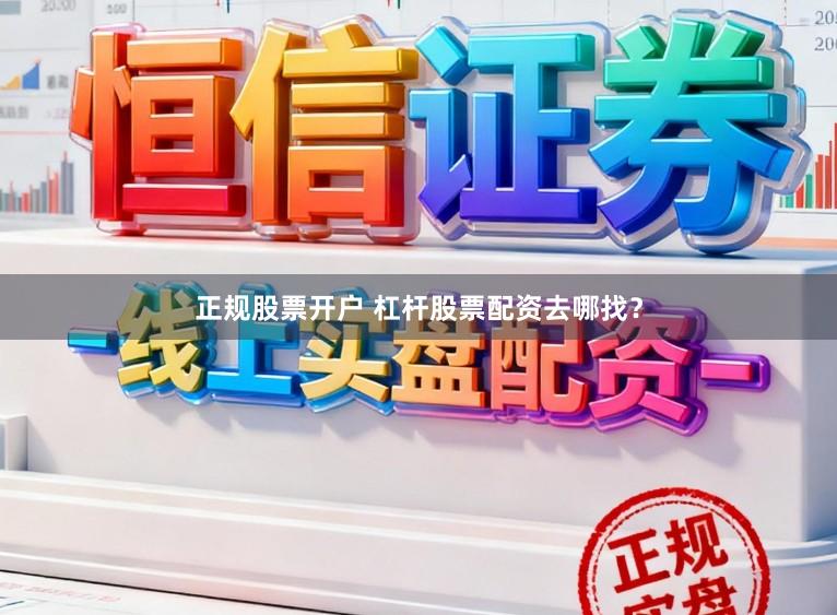 正规股票开户 杠杆股票配资去哪找？