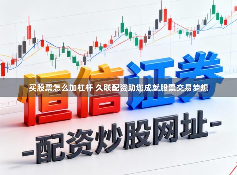 买股票怎么加杠杆 久联配资助您成就股票交易梦想