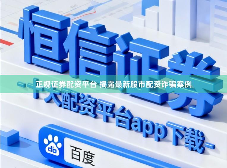 正规证券配资平台 揭露最新股市配资诈骗案例
