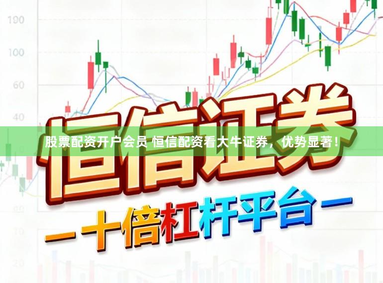 股票配资开户会员 恒信配资看大牛证券，优势显著！
