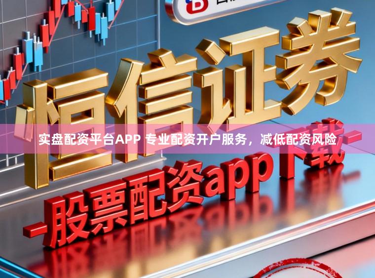 实盘配资平台APP 专业配资开户服务，减低配资风险