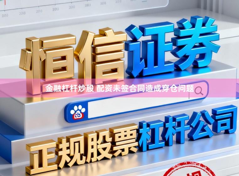 金融杠杆炒股 配资未签合同造成穿仓问题