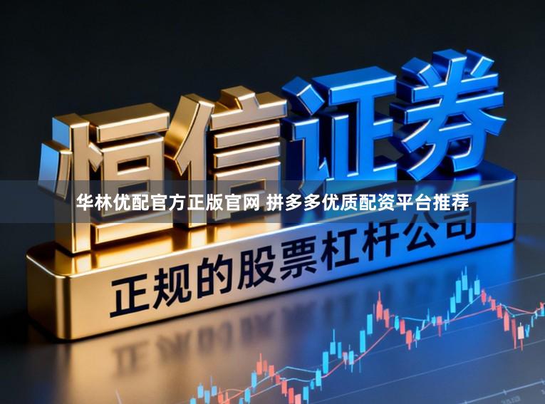 华林优配官方正版官网 拼多多优质配资平台推荐