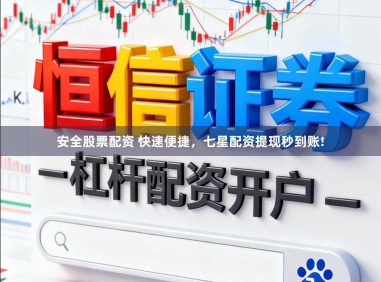 安全股票配资 快速便捷，七星配资提现秒到账!