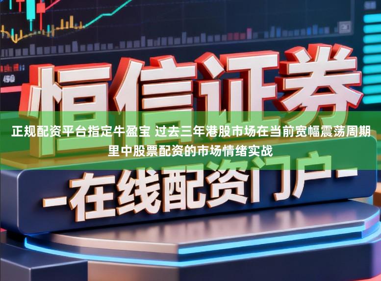 正规配资平台指定牛盈宝 过去三年港股市场在当前宽幅震荡周期里中股票配资的市场情绪实战