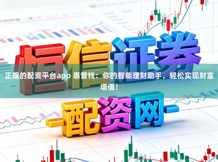 正规的配资平台app 惠管钱：你的智能理财助手，轻松实现财富增值！