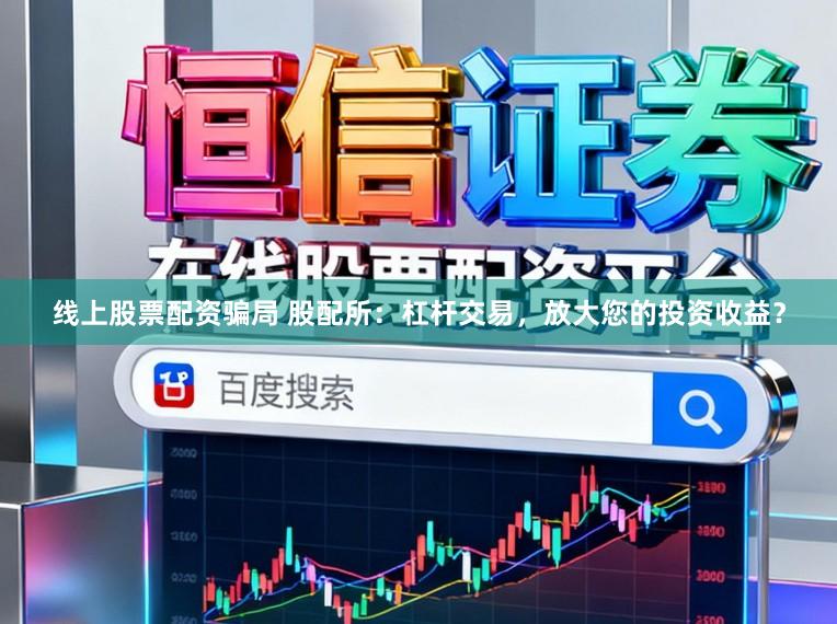 线上股票配资骗局 股配所：杠杆交易，放大您的投资收益？